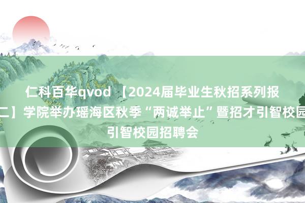 仁科百华qvod 【2024届毕业生秋招系列报说念之二】学院举办瑶海区秋季“两诚举止”暨招才引智校园招聘会