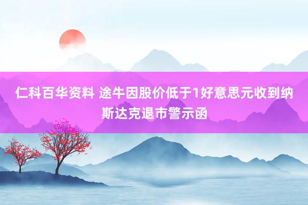 仁科百华资料 途牛因股价低于1好意思元收到纳斯达克退市警示函