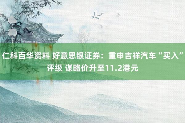 仁科百华资料 好意思银证券：重申吉祥汽车“买入”评级 谋略价升至11.2港元