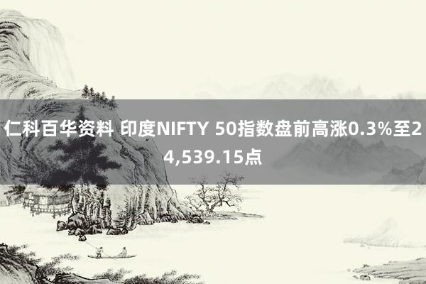 仁科百华资料 印度NIFTY 50指数盘前高涨0.3%至24，539.15点