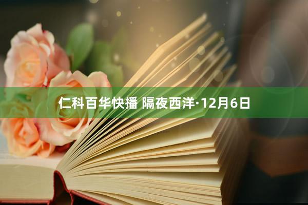 仁科百华快播 隔夜西洋·12月6日