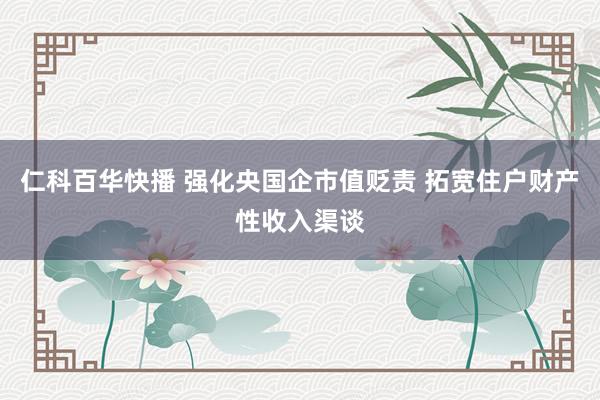仁科百华快播 强化央国企市值贬责 拓宽住户财产性收入渠谈
